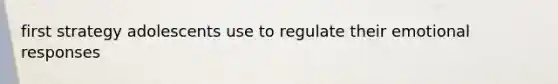 first strategy adolescents use to regulate their emotional responses