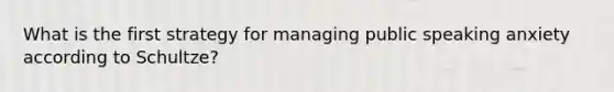 What is the first strategy for managing public speaking anxiety according to Schultze?