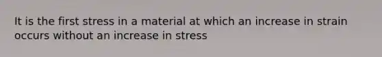 It is the first stress in a material at which an increase in strain occurs without an increase in stress