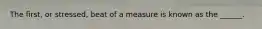 The first, or stressed, beat of a measure is known as the ______.