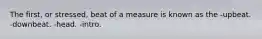 The first, or stressed, beat of a measure is known as the -upbeat. -downbeat. -head. -intro.