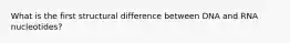 What is the first structural difference between DNA and RNA nucleotides?