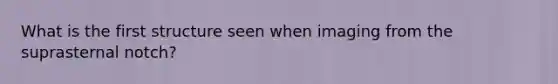 What is the first structure seen when imaging from the suprasternal notch?