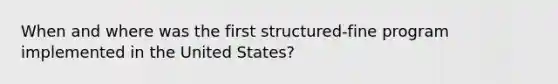 When and where was the first structured-fine program implemented in the United States?