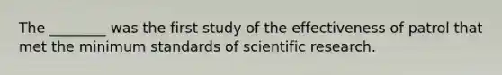 The ________ was the first study of the effectiveness of patrol that met the minimum standards of scientific research.