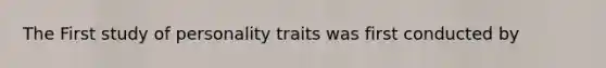 The First study of personality traits was first conducted by