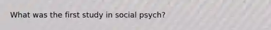 What was the first study in social psych?