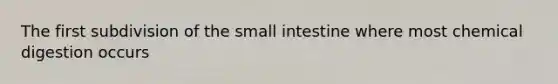 The first subdivision of <a href='https://www.questionai.com/knowledge/kt623fh5xn-the-small-intestine' class='anchor-knowledge'>the small intestine</a> where most chemical digestion occurs