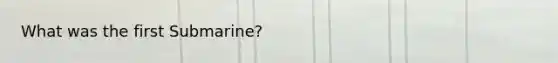 What was the first Submarine?