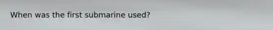 When was the first submarine used?