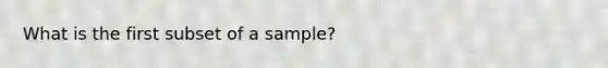 What is the first subset of a sample?