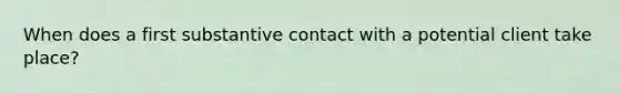 When does a first substantive contact with a potential client take place?