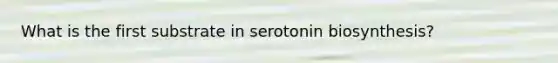 What is the first substrate in serotonin biosynthesis?