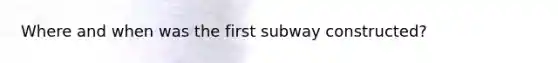 Where and when was the first subway constructed?