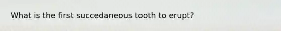 What is the first succedaneous tooth to erupt?