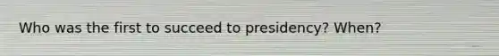 Who was the first to succeed to presidency? When?