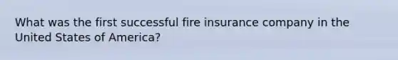 What was the first successful fire insurance company in the United States of America?