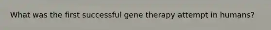 What was the first successful gene therapy attempt in humans?