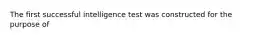 The first successful intelligence test was constructed for the purpose of