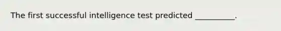 The first successful intelligence test predicted __________.