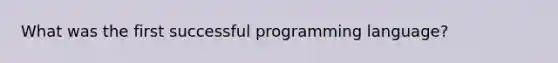 What was the first successful programming language?