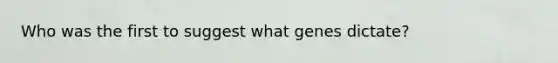 Who was the first to suggest what genes dictate?