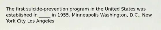 The first suicide-prevention program in the United States was established in _____ in 1955. Minneapolis Washington, D.C., New York City Los Angeles