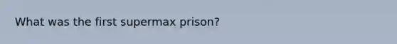 What was the first supermax prison?