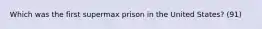 Which was the first supermax prison in the United States? (91)