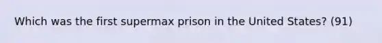 Which was the first supermax prison in the United States? (91)