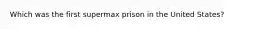 Which was the first supermax prison in the United States?