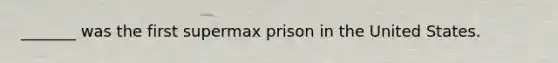 _______ was the first supermax prison in the United States.