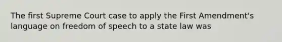 The first Supreme Court case to apply the First Amendment's language on freedom of speech to a state law was