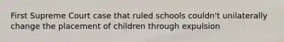 First Supreme Court case that ruled schools couldn't unilaterally change the placement of children through expulsion