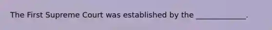 The First Supreme Court was established by the _____________.