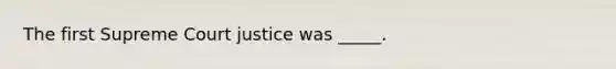 The first Supreme Court justice was _____.
