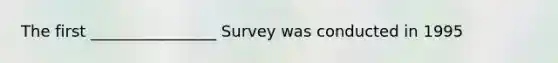 The first ________________ Survey was conducted in 1995