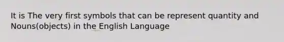 It is The very first symbols that can be represent quantity and Nouns(objects) in the English Language