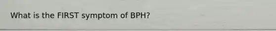 What is the FIRST symptom of BPH?