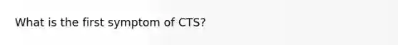 What is the first symptom of CTS?