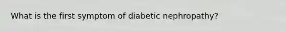 What is the first symptom of diabetic nephropathy?