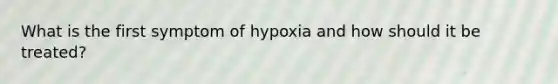 What is the first symptom of hypoxia and how should it be treated?