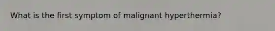 What is the first symptom of malignant hyperthermia?