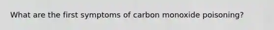 What are the first symptoms of carbon monoxide poisoning?