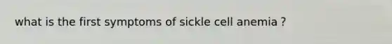 what is the first symptoms of sickle cell anemia？