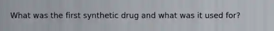 What was the first synthetic drug and what was it used for?