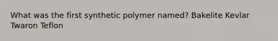 What was the first synthetic polymer named? Bakelite Kevlar Twaron Teflon