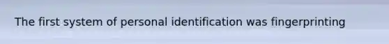 The first system of personal identification was fingerprinting