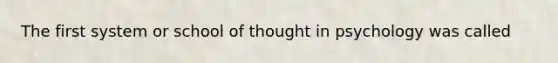 The first system or school of thought in psychology was called