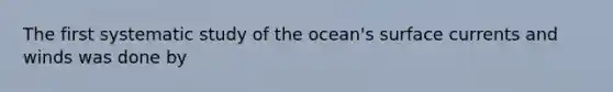 The first systematic study of the ocean's surface currents and winds was done by